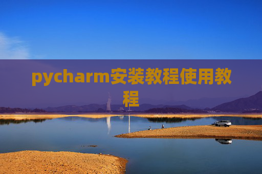 pycharm安装教程使用教程 pycharm安装教程使用教程